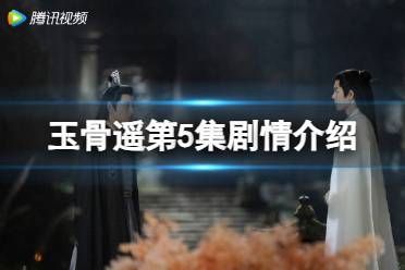 玉骨遥第5集剧情一览 玉骨遥分集剧情第5集分享