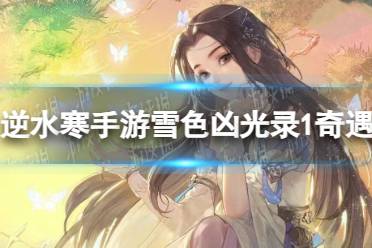 《逆水寒手游》雪色凶光录1奇遇怎么玩