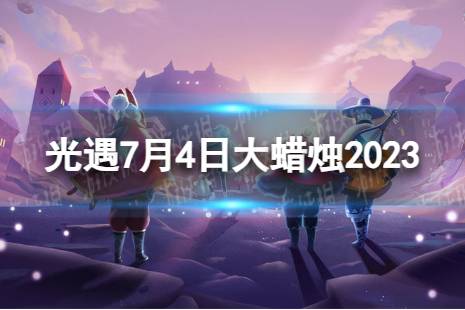 《光遇》7月4日大蜡烛在哪 7.4大蜡烛位置2023最新一览
