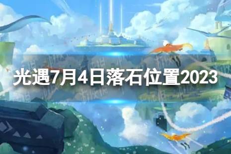 《光遇》7月4日落石在哪 7.4落石位置2023最新分享