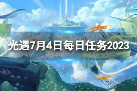 《光遇》7月4日每日任务怎么做 7.4每日任务攻略2023最新