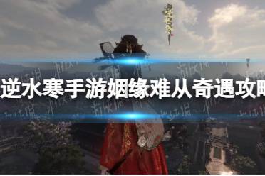 《逆水寒手游》姻缘难从奇遇玩法一览