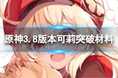 《原神》可莉突破材料是什么 3.8版本可莉突破材料有哪些