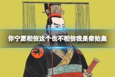你宁愿相信他也不相信我是秦始皇 网络用语不愿相信我是秦始皇这个梗什么意