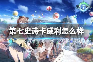 《第七史诗》卡威利怎么样 卡威利强度攻略