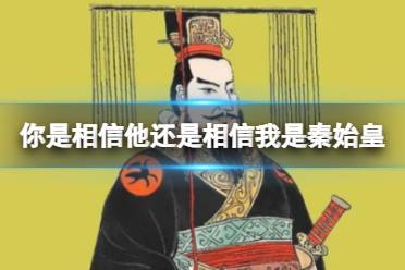 你是相信他还是相信我是秦始皇什么意思 不如信我是秦始皇释义