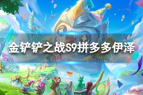《金铲铲之战》拼多多伊泽怎么玩 S9拼多多伊泽阵容一览