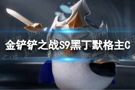 《金铲铲之战》黑丁默格主C怎么玩 S9黑丁默格主C阵容搭配心得一览