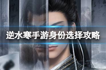 《逆水寒手游》身份选择攻略 身份选择心得一览