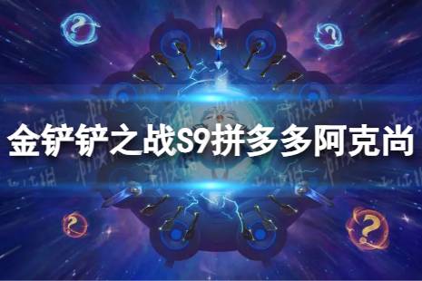 《金铲铲之战》拼多多阿克尚怎么玩 S9拼多多阿克尚搭配阵容一览
