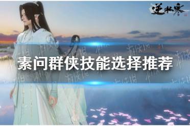 《逆水寒手游》素问群侠技能怎么选择
