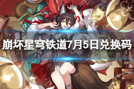 《崩坏星穹铁道》7月5日兑换码合集一览 最新7月可用兑换码分享