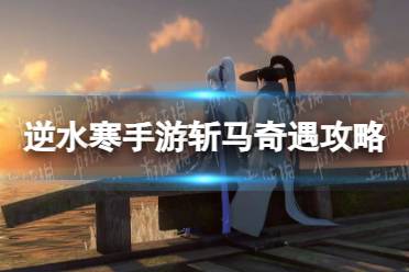 《逆水寒手游》斩马奇遇怎么玩