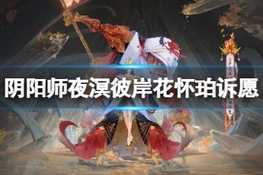 《阴阳师》夜溟彼岸花怀珀诉愿怎么样 夜溟彼岸花全新典藏庆典皮肤细节欣赏