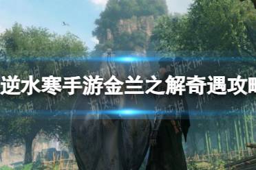 《逆水寒手游》金兰之解奇遇怎么玩