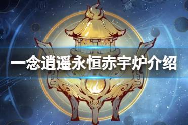 《一念逍遥》永恒赤宇炉怎么样 新古宝永恒赤宇炉解读