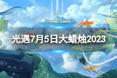 《光遇》7月5日大蜡烛在哪 7.5大蜡烛位置2023最新一览