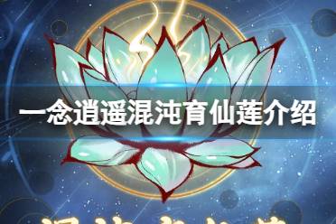 《一念逍遥》混沌育仙莲怎么样 新古宝混沌育仙莲解读