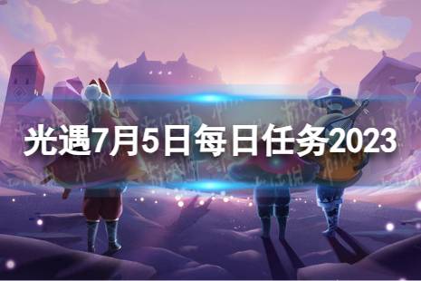 《光遇》7月5日每日任务怎么做 7.5每日任务攻略2023最新