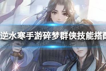 《逆水寒手游》碎梦群侠技能怎么搭配