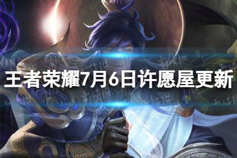 《王者荣耀》7月6日许愿屋更新了什么 7月许愿屋更新内容2023最新