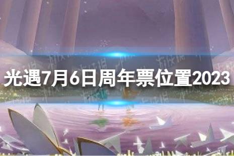 《光遇》7月6日周年票在哪 7.6周年票位置2023最新
