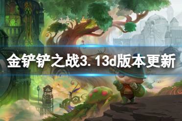 《金铲铲之战》7.6更新内容 3.13d版本更新了哪些内容