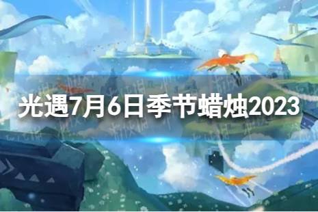 《光遇》7月6日季节蜡烛在哪 7.6季节蜡烛位置2023最新一览