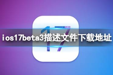 ios17beta3描述文件下载地址一览 ios17beta3描述文件怎么下载
