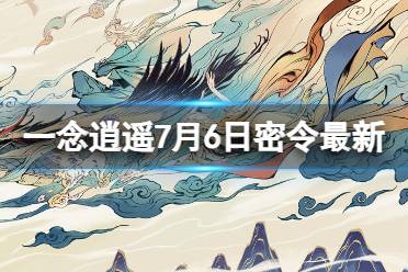 《一念逍遥》7月6日最新密令是什么 2023年7月6日最新密令合集最新