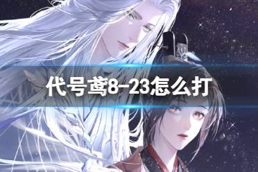 《代号鸢》8-23怎么打 主线8-23怎么通关