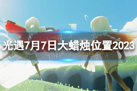 《光遇》7月7日大蜡烛在哪 7.7大蜡烛位置2023最新分享