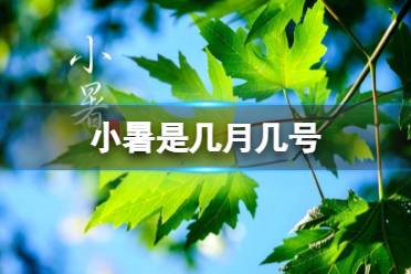 小暑是几月几号 小暑节气的特点和风俗分享