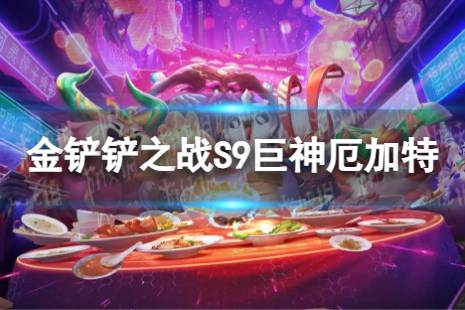 《金铲铲之战》巨神厄加特怎么玩 S9巨神厄加特搭配阵容一览