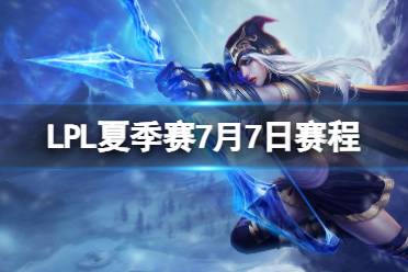 LPL夏季赛7月7日赛程 2023LPL夏季赛7月7日首发名单分享