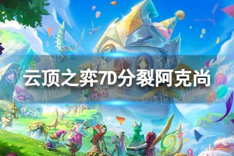 《云顶之弈手游》7D分裂阿克尚怎么玩 7D分裂阿克尚搭配阵容分享