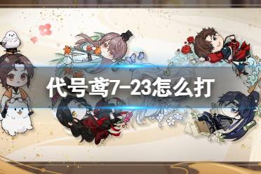 《代号鸢》7-23怎么打 7-23无粲版怎么通关