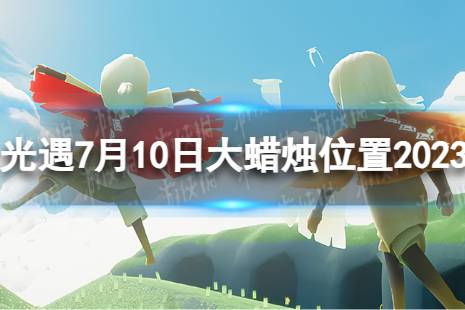 《光遇》7月10日大蜡烛在哪 7.10大蜡烛具体位置2023最新