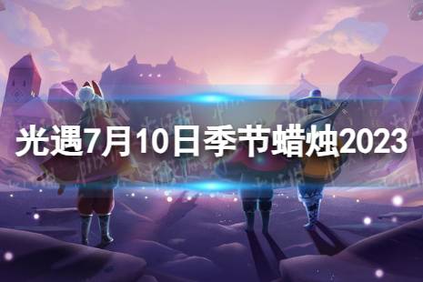 《光遇》7月10日季节蜡烛在哪 7.10季节蜡烛位置2023最新