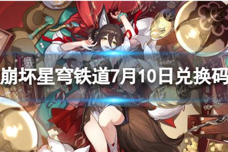 《崩坏星穹铁道》7月10日兑换码 最新7月可用兑换码合集最新