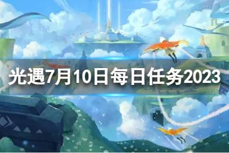 《光遇》7月10日每日任务怎么做 7.10每日任务攻略2023最新