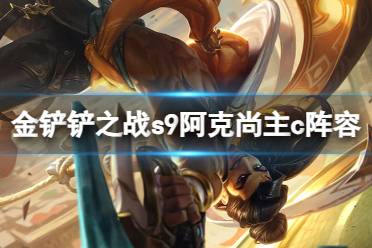 《金铲铲之战》s9阿克尚主c阵容攻略 s9弗雷尔卓德阵容玩法一览