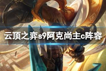 《云顶之弈手游》s9阿克尚主c阵容攻略 s9弗雷尔卓德阵容玩法分享