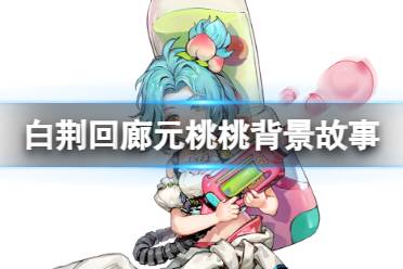 《白荆回廊》元桃桃是谁 元桃桃背景故事一览