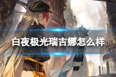 《白夜极光》瑞吉娜怎么样 瑞吉娜强度一览