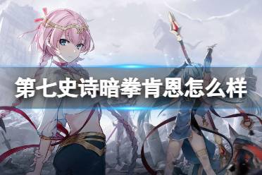 《第七史诗》暗拳肯恩怎么样 暗拳肯恩强度攻略