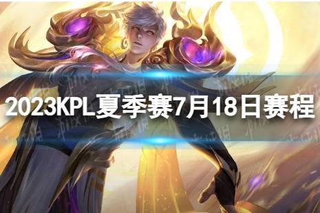 2023KPL夏季赛7月18日赛程 2022KPL夏季赛7月18日首发名单最新