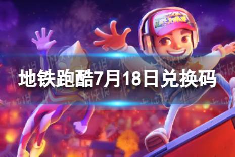 《地铁跑酷》7月18日兑换码 兑换码2023最新7.18合集一览