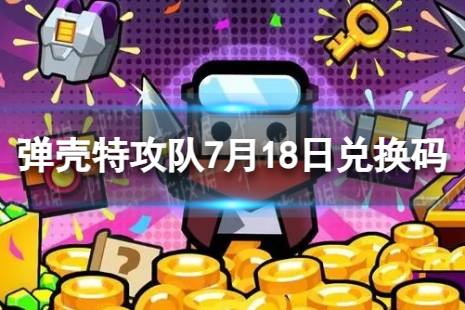 《弹壳特攻队》7月18日兑换码 2023年7月18日礼包兑换码合集