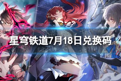 《崩坏星穹铁道》7月18日兑换码 最新7月可用兑换码合集最新